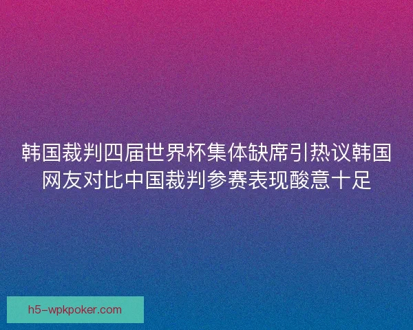 韩国裁判四届世界杯集体缺席引热议韩国网友对比中国裁判参赛表现酸意十足